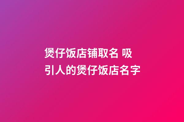 煲仔饭店铺取名 吸引人的煲仔饭店名字-第1张-店铺起名-玄机派